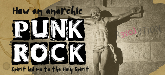 How an anarchic punk rock spirit led me to the Holy Spirit: How it still fights!